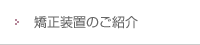 矯正装置のご紹介